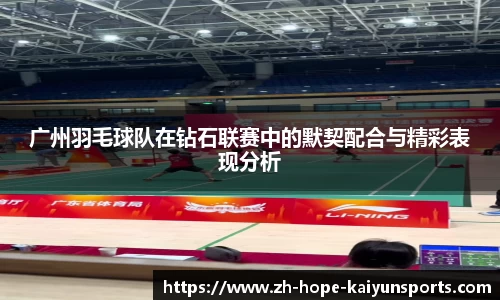 广州羽毛球队在钻石联赛中的默契配合与精彩表现分析